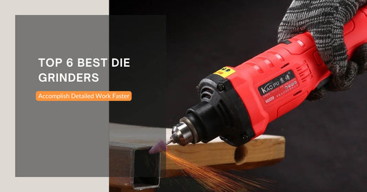 Top 6 Best Die Grinders 2023: Accomplish Detailed Work Faster